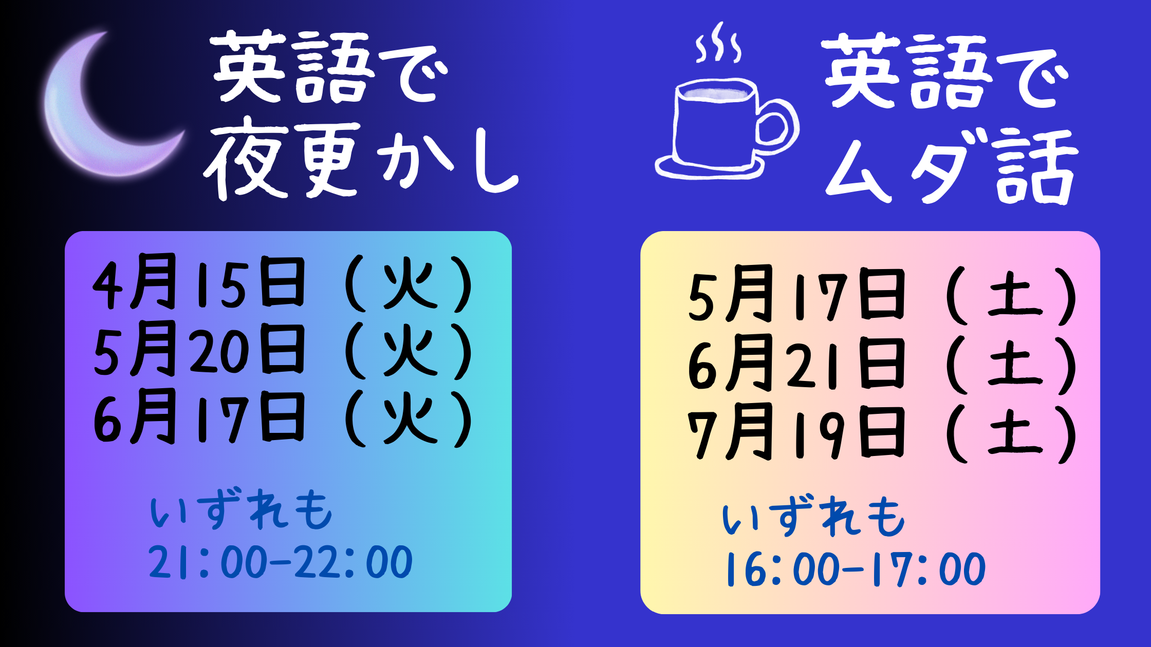 「英語で夜更かし」と「英語でムダ話」のイベント案内画像。 左側は夜のイベント「英語で夜更かし」で、開催日は4月15日、5月20日、6月17日（いずれも火曜）、時間は21:00〜22:00。背景は月のイラストと青紫グラデーション。 右側は午後のイベント「英語でムダ話」で、開催日は5月17日、6月21日、7月19日（いずれも土曜）、時間は16:00〜17:00。背景はホットドリンクのイラストと淡いピンク〜黄色のグラデーション。
